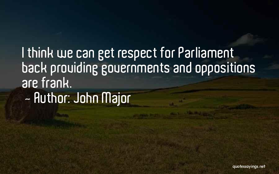 John Major Quotes: I Think We Can Get Respect For Parliament Back Providing Governments And Oppositions Are Frank.