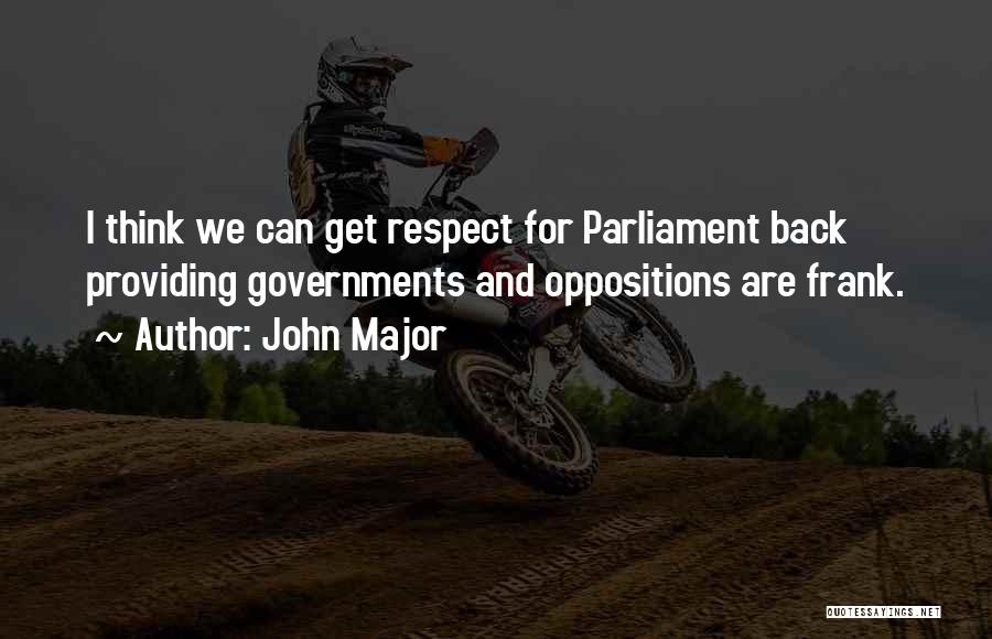 John Major Quotes: I Think We Can Get Respect For Parliament Back Providing Governments And Oppositions Are Frank.
