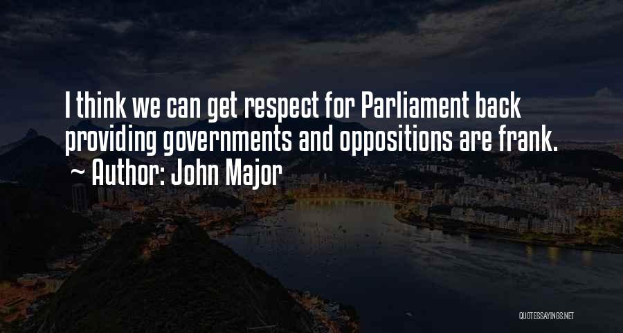 John Major Quotes: I Think We Can Get Respect For Parliament Back Providing Governments And Oppositions Are Frank.