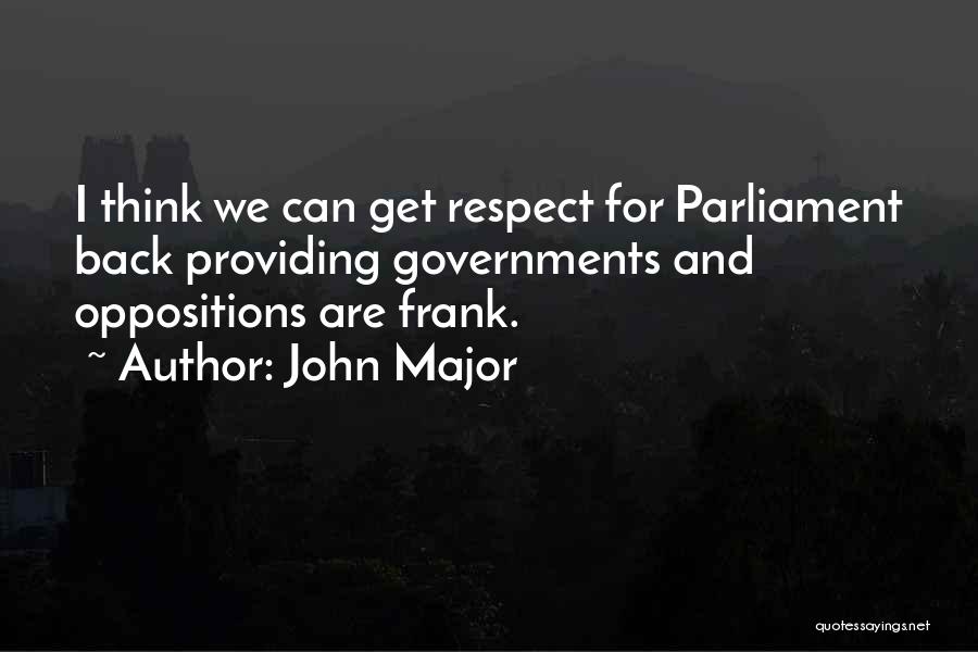 John Major Quotes: I Think We Can Get Respect For Parliament Back Providing Governments And Oppositions Are Frank.
