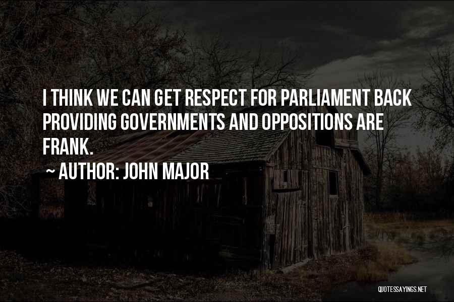 John Major Quotes: I Think We Can Get Respect For Parliament Back Providing Governments And Oppositions Are Frank.