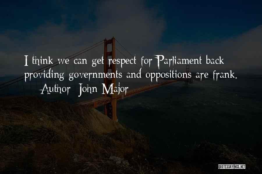 John Major Quotes: I Think We Can Get Respect For Parliament Back Providing Governments And Oppositions Are Frank.