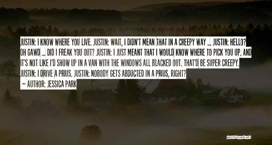 Jessica Park Quotes: Justin: I Know Where You Live. Justin: Wait, I Didn't Mean That In A Creepy Way ... Justin: Hello? Oh