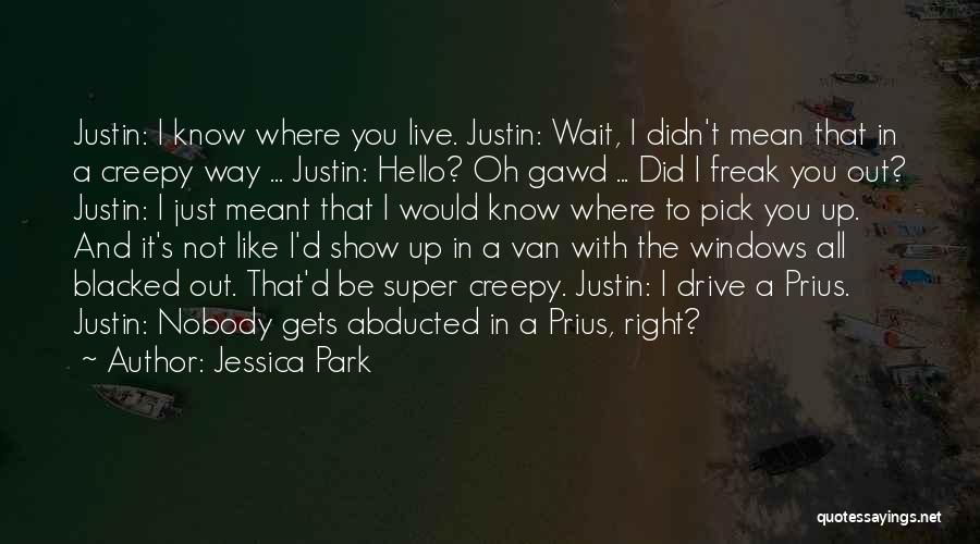 Jessica Park Quotes: Justin: I Know Where You Live. Justin: Wait, I Didn't Mean That In A Creepy Way ... Justin: Hello? Oh