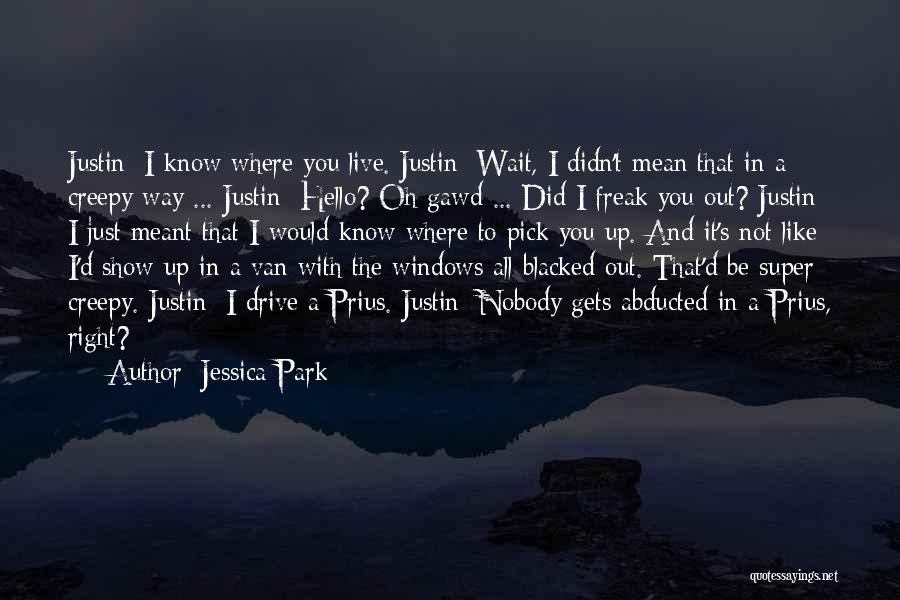 Jessica Park Quotes: Justin: I Know Where You Live. Justin: Wait, I Didn't Mean That In A Creepy Way ... Justin: Hello? Oh