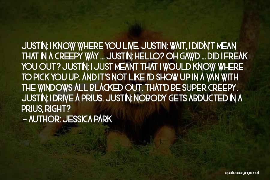 Jessica Park Quotes: Justin: I Know Where You Live. Justin: Wait, I Didn't Mean That In A Creepy Way ... Justin: Hello? Oh