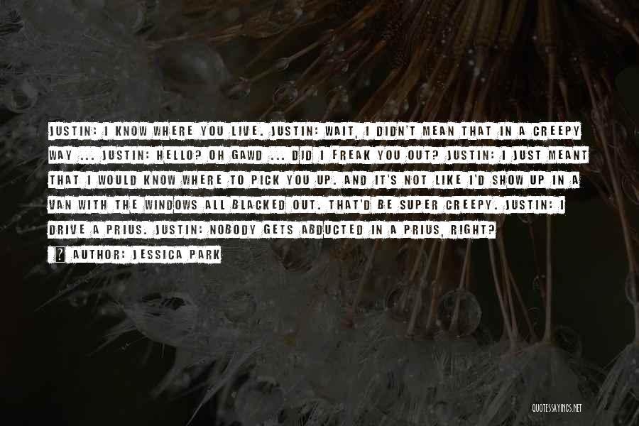 Jessica Park Quotes: Justin: I Know Where You Live. Justin: Wait, I Didn't Mean That In A Creepy Way ... Justin: Hello? Oh