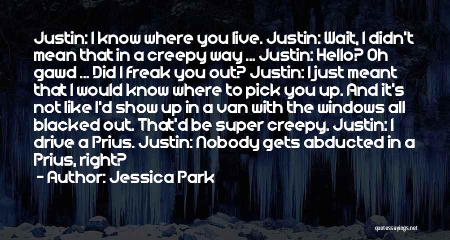 Jessica Park Quotes: Justin: I Know Where You Live. Justin: Wait, I Didn't Mean That In A Creepy Way ... Justin: Hello? Oh