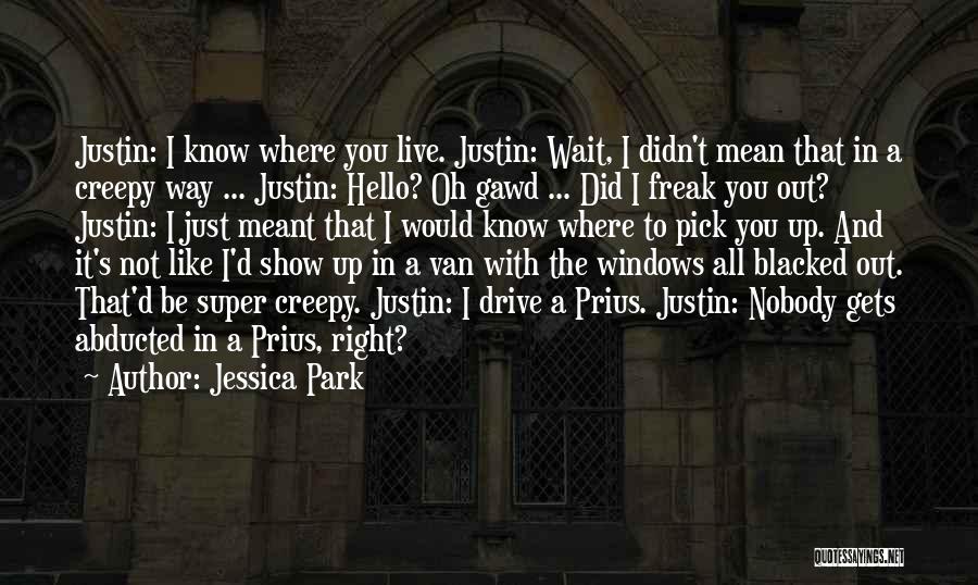 Jessica Park Quotes: Justin: I Know Where You Live. Justin: Wait, I Didn't Mean That In A Creepy Way ... Justin: Hello? Oh