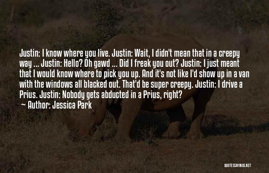 Jessica Park Quotes: Justin: I Know Where You Live. Justin: Wait, I Didn't Mean That In A Creepy Way ... Justin: Hello? Oh