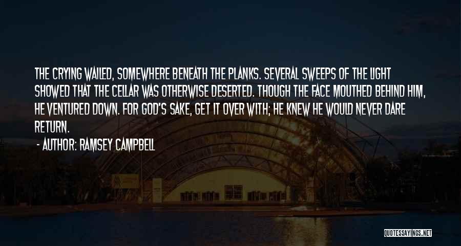 Ramsey Campbell Quotes: The Crying Wailed, Somewhere Beneath The Planks. Several Sweeps Of The Light Showed That The Cellar Was Otherwise Deserted. Though
