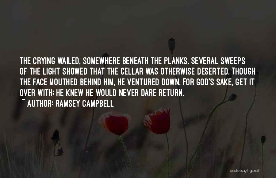 Ramsey Campbell Quotes: The Crying Wailed, Somewhere Beneath The Planks. Several Sweeps Of The Light Showed That The Cellar Was Otherwise Deserted. Though