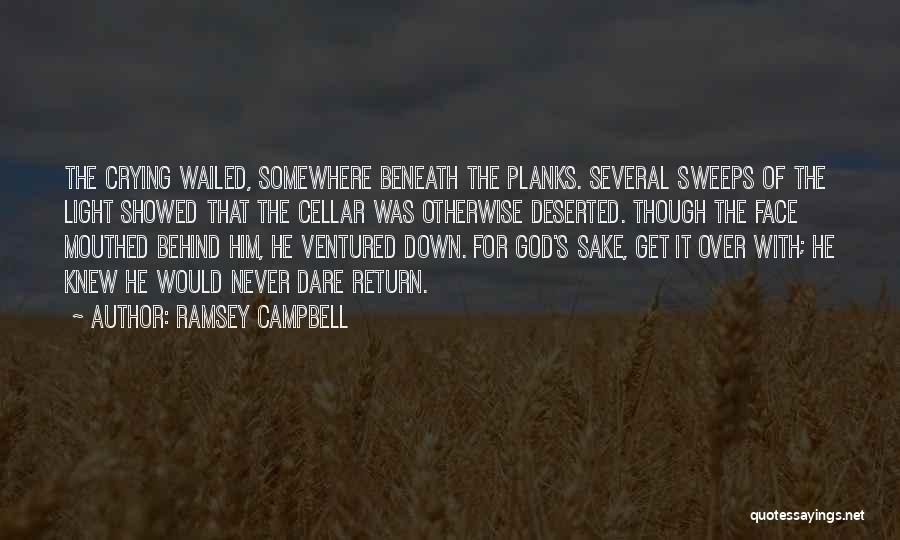 Ramsey Campbell Quotes: The Crying Wailed, Somewhere Beneath The Planks. Several Sweeps Of The Light Showed That The Cellar Was Otherwise Deserted. Though