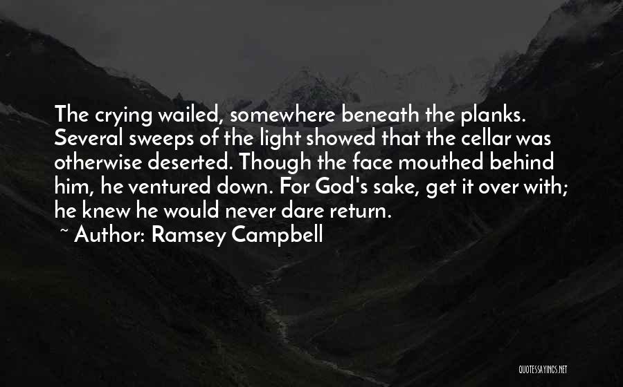 Ramsey Campbell Quotes: The Crying Wailed, Somewhere Beneath The Planks. Several Sweeps Of The Light Showed That The Cellar Was Otherwise Deserted. Though