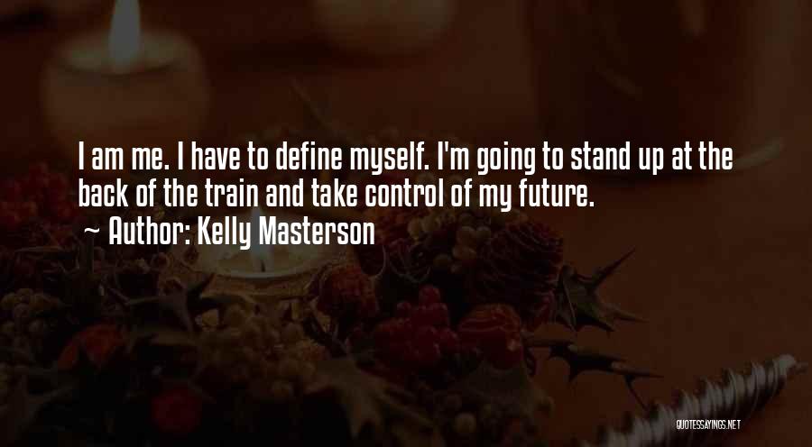 Kelly Masterson Quotes: I Am Me. I Have To Define Myself. I'm Going To Stand Up At The Back Of The Train And