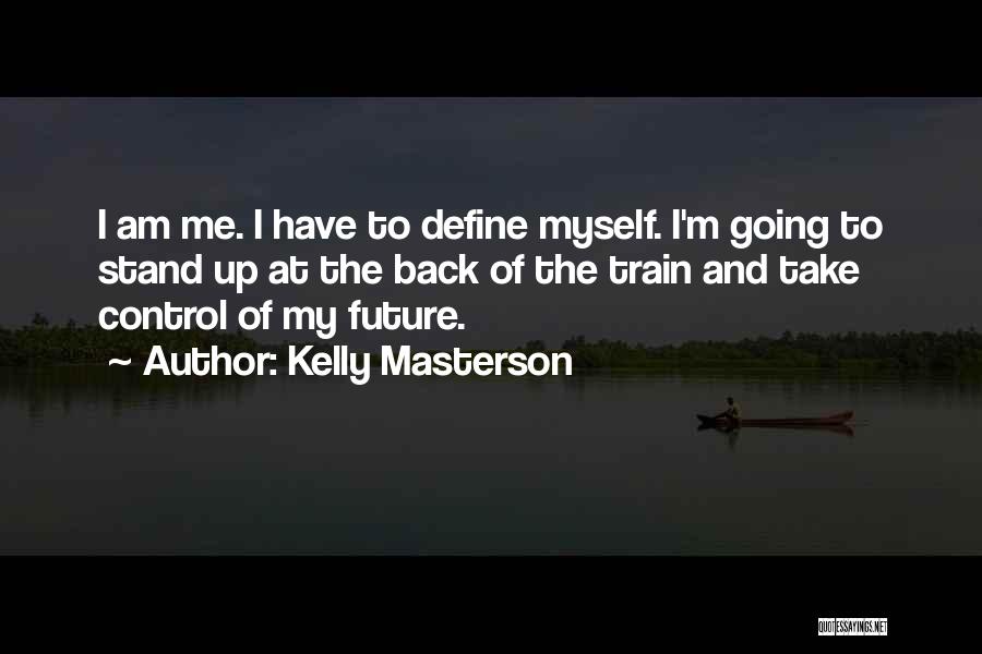 Kelly Masterson Quotes: I Am Me. I Have To Define Myself. I'm Going To Stand Up At The Back Of The Train And