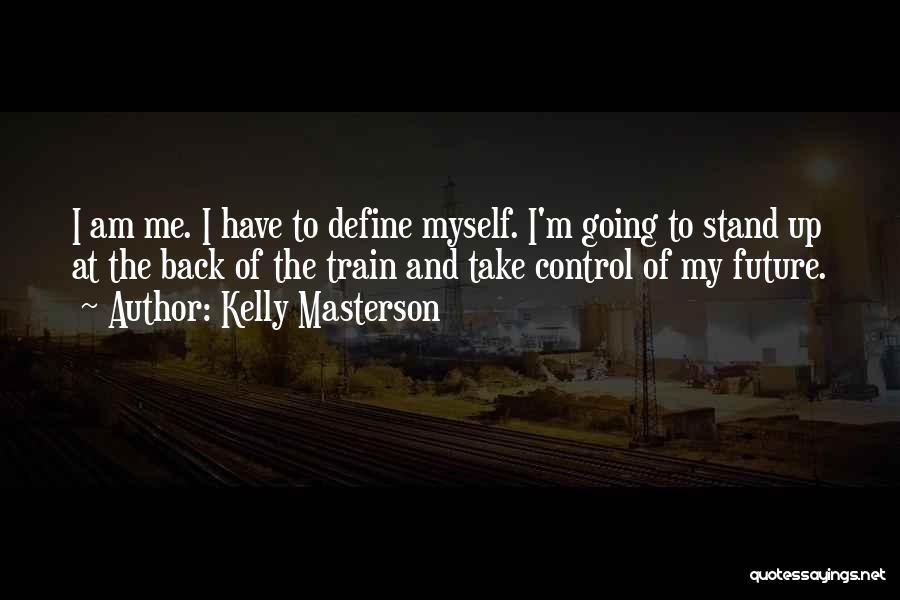 Kelly Masterson Quotes: I Am Me. I Have To Define Myself. I'm Going To Stand Up At The Back Of The Train And