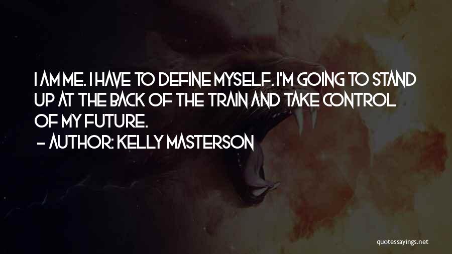 Kelly Masterson Quotes: I Am Me. I Have To Define Myself. I'm Going To Stand Up At The Back Of The Train And