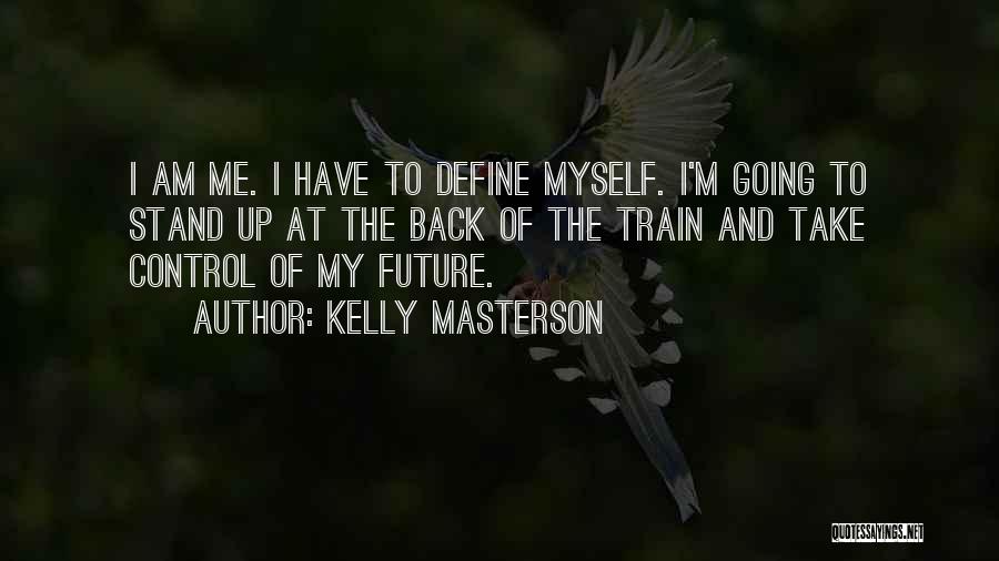 Kelly Masterson Quotes: I Am Me. I Have To Define Myself. I'm Going To Stand Up At The Back Of The Train And