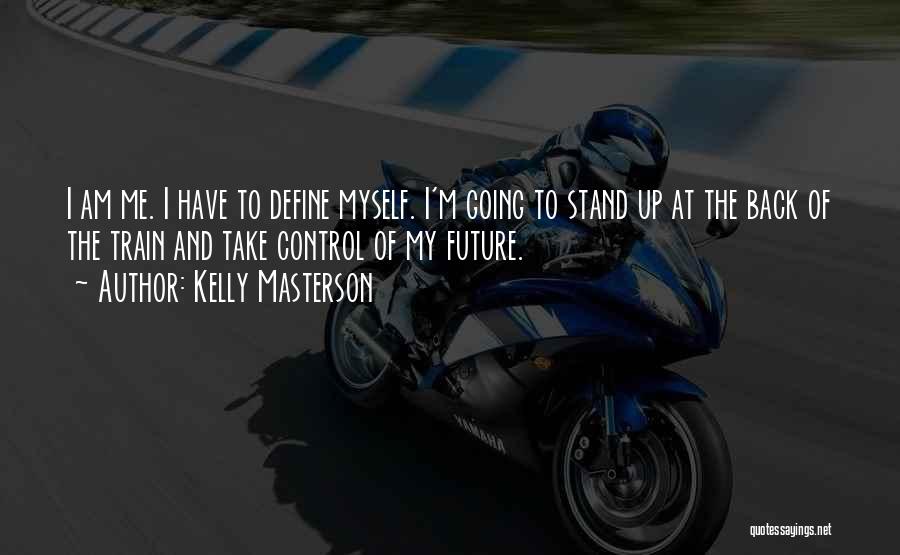 Kelly Masterson Quotes: I Am Me. I Have To Define Myself. I'm Going To Stand Up At The Back Of The Train And