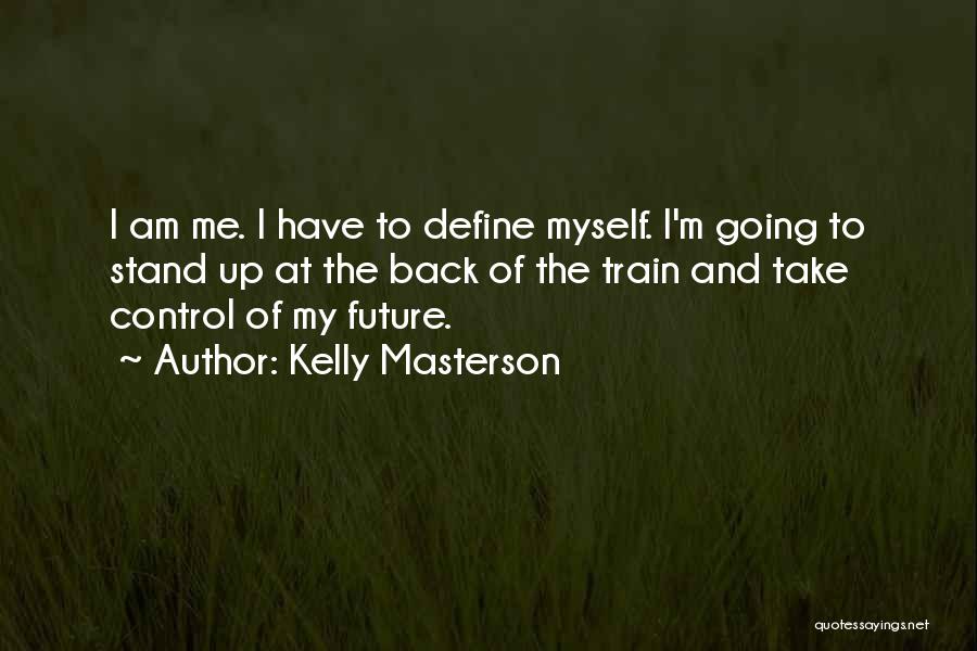 Kelly Masterson Quotes: I Am Me. I Have To Define Myself. I'm Going To Stand Up At The Back Of The Train And