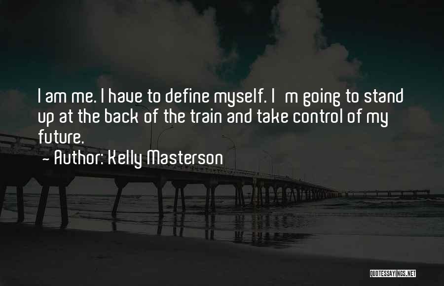 Kelly Masterson Quotes: I Am Me. I Have To Define Myself. I'm Going To Stand Up At The Back Of The Train And
