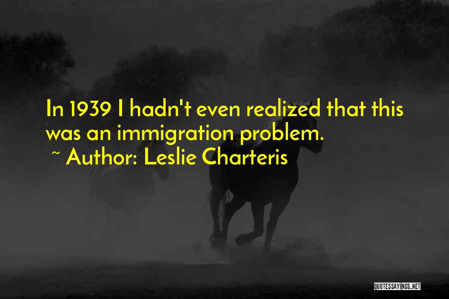 Leslie Charteris Quotes: In 1939 I Hadn't Even Realized That This Was An Immigration Problem.