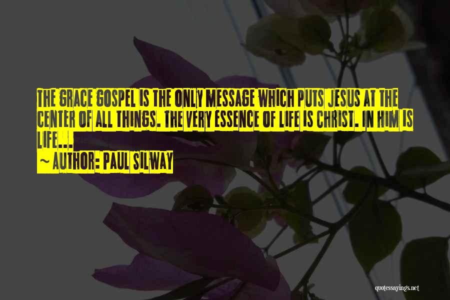 Paul Silway Quotes: The Grace Gospel Is The Only Message Which Puts Jesus At The Center Of All Things. The Very Essence Of