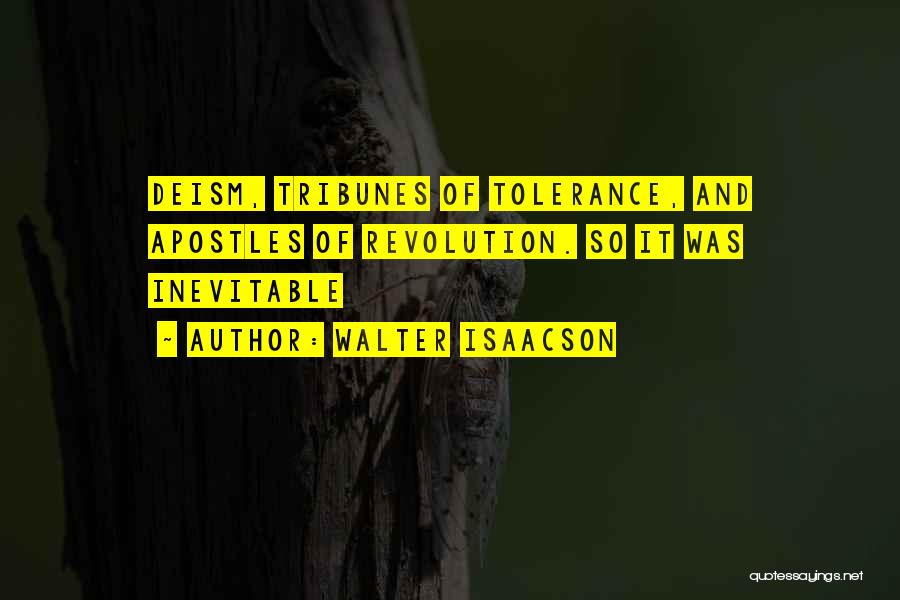 Walter Isaacson Quotes: Deism, Tribunes Of Tolerance, And Apostles Of Revolution. So It Was Inevitable