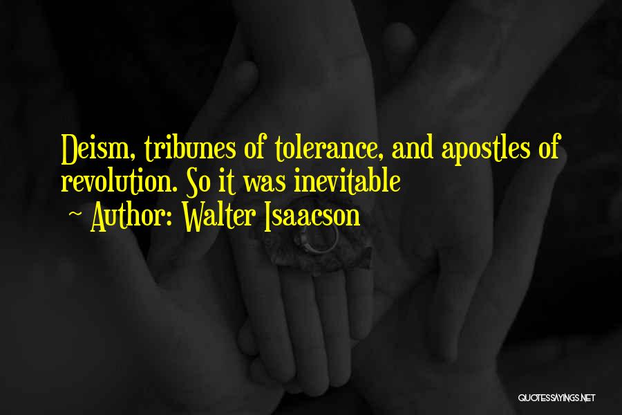 Walter Isaacson Quotes: Deism, Tribunes Of Tolerance, And Apostles Of Revolution. So It Was Inevitable