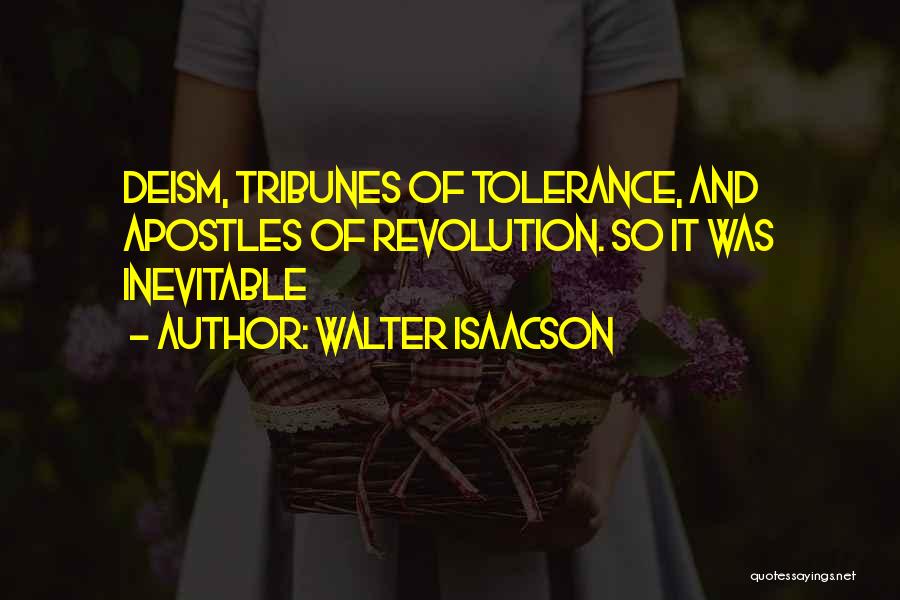 Walter Isaacson Quotes: Deism, Tribunes Of Tolerance, And Apostles Of Revolution. So It Was Inevitable