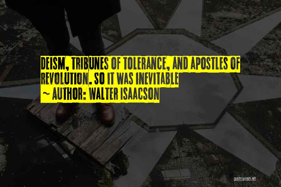 Walter Isaacson Quotes: Deism, Tribunes Of Tolerance, And Apostles Of Revolution. So It Was Inevitable