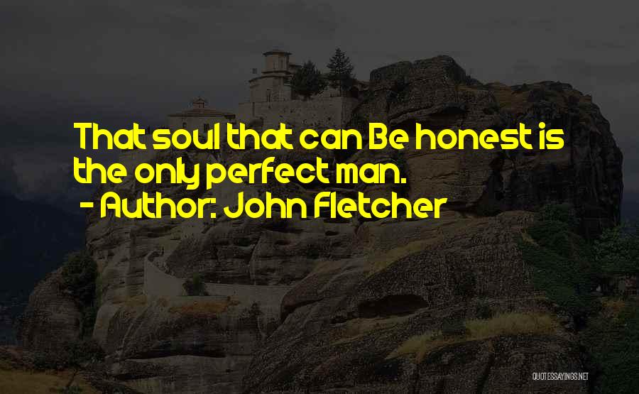 John Fletcher Quotes: That Soul That Can Be Honest Is The Only Perfect Man.