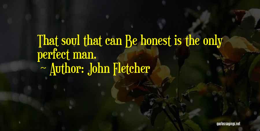 John Fletcher Quotes: That Soul That Can Be Honest Is The Only Perfect Man.