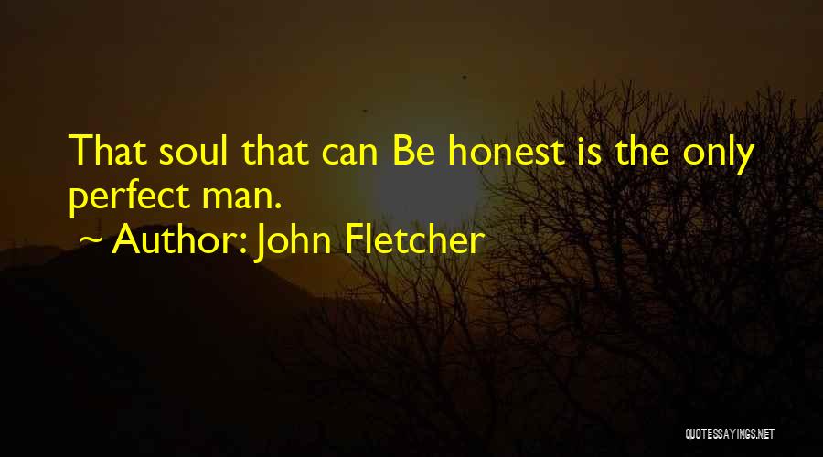 John Fletcher Quotes: That Soul That Can Be Honest Is The Only Perfect Man.