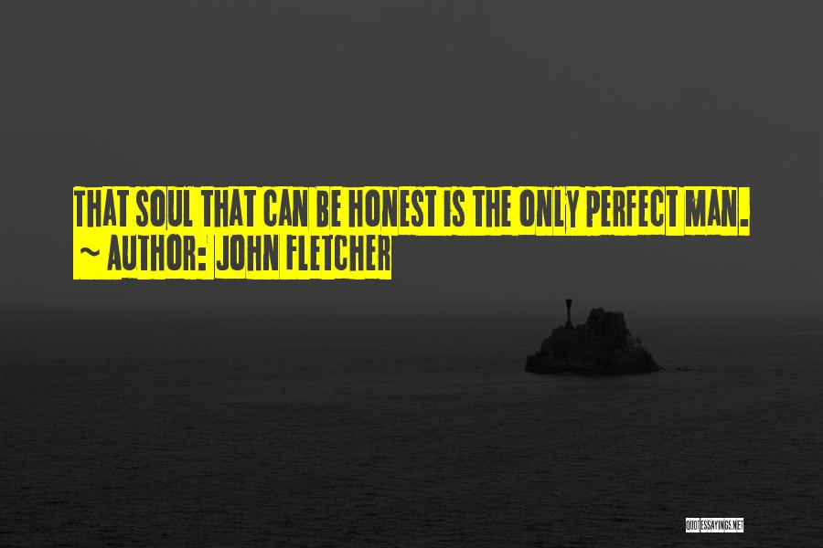 John Fletcher Quotes: That Soul That Can Be Honest Is The Only Perfect Man.