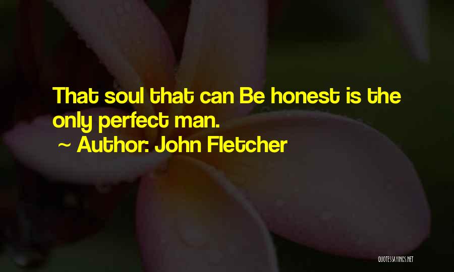 John Fletcher Quotes: That Soul That Can Be Honest Is The Only Perfect Man.