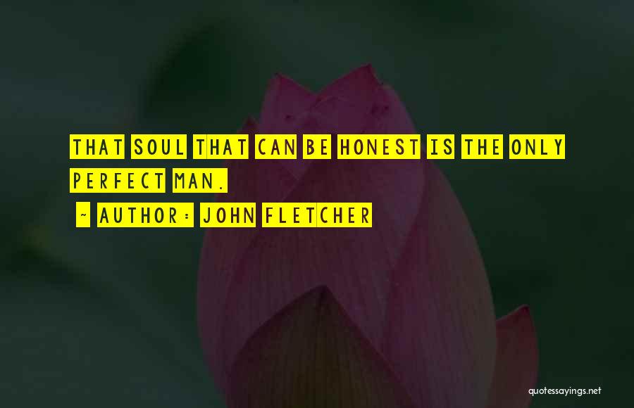 John Fletcher Quotes: That Soul That Can Be Honest Is The Only Perfect Man.