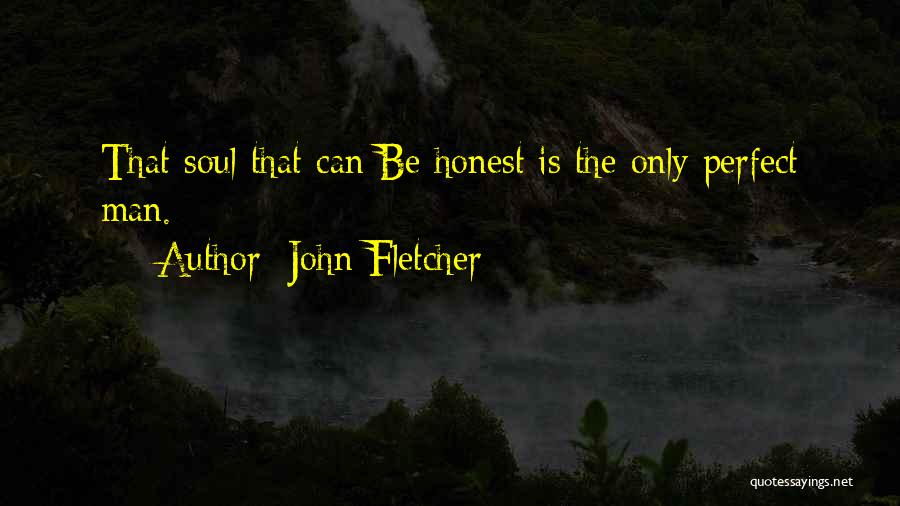 John Fletcher Quotes: That Soul That Can Be Honest Is The Only Perfect Man.