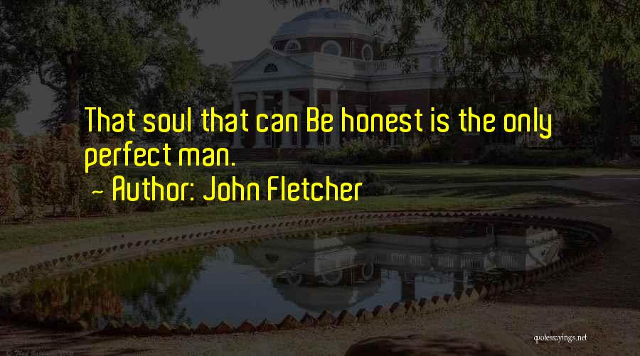 John Fletcher Quotes: That Soul That Can Be Honest Is The Only Perfect Man.