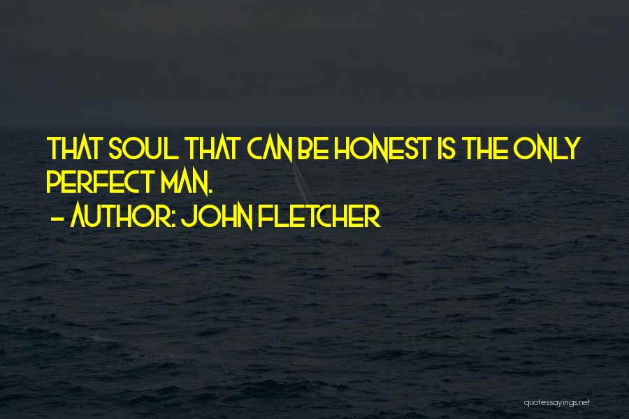 John Fletcher Quotes: That Soul That Can Be Honest Is The Only Perfect Man.