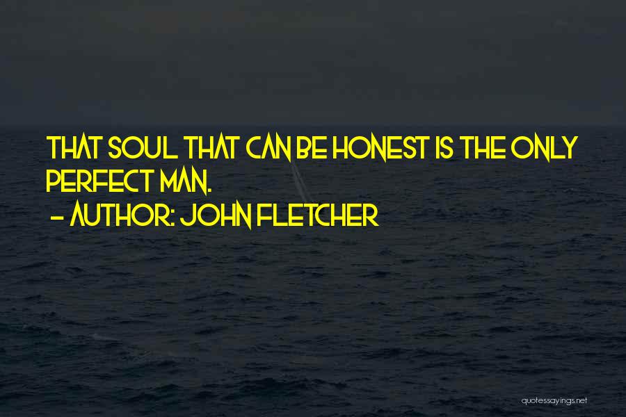 John Fletcher Quotes: That Soul That Can Be Honest Is The Only Perfect Man.