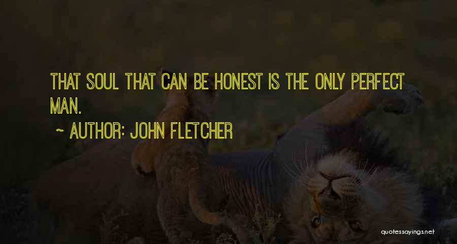 John Fletcher Quotes: That Soul That Can Be Honest Is The Only Perfect Man.