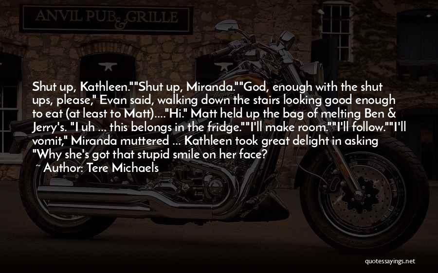 Tere Michaels Quotes: Shut Up, Kathleen.shut Up, Miranda.god, Enough With The Shut Ups, Please, Evan Said, Walking Down The Stairs Looking Good Enough