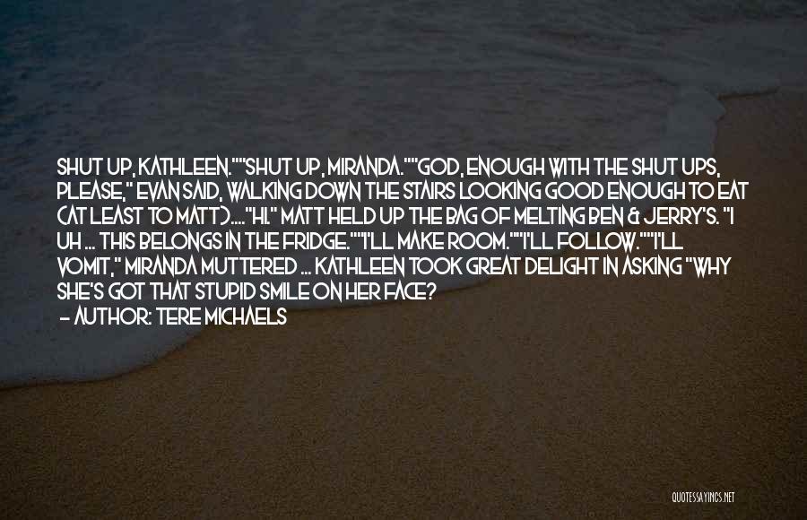 Tere Michaels Quotes: Shut Up, Kathleen.shut Up, Miranda.god, Enough With The Shut Ups, Please, Evan Said, Walking Down The Stairs Looking Good Enough