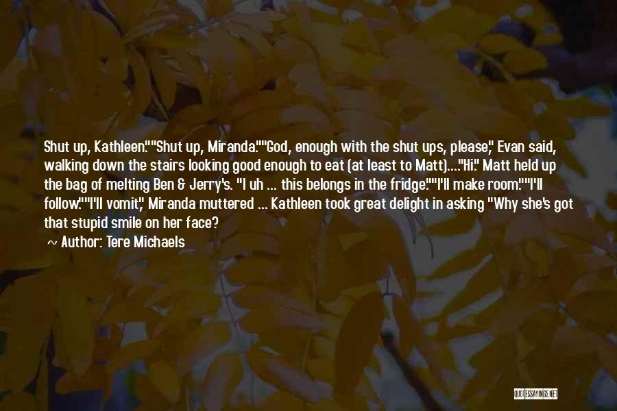 Tere Michaels Quotes: Shut Up, Kathleen.shut Up, Miranda.god, Enough With The Shut Ups, Please, Evan Said, Walking Down The Stairs Looking Good Enough
