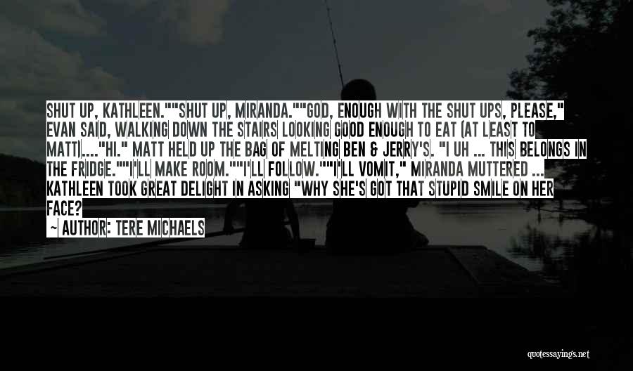 Tere Michaels Quotes: Shut Up, Kathleen.shut Up, Miranda.god, Enough With The Shut Ups, Please, Evan Said, Walking Down The Stairs Looking Good Enough