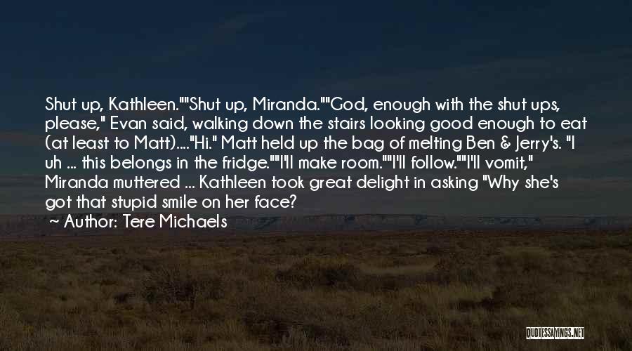 Tere Michaels Quotes: Shut Up, Kathleen.shut Up, Miranda.god, Enough With The Shut Ups, Please, Evan Said, Walking Down The Stairs Looking Good Enough