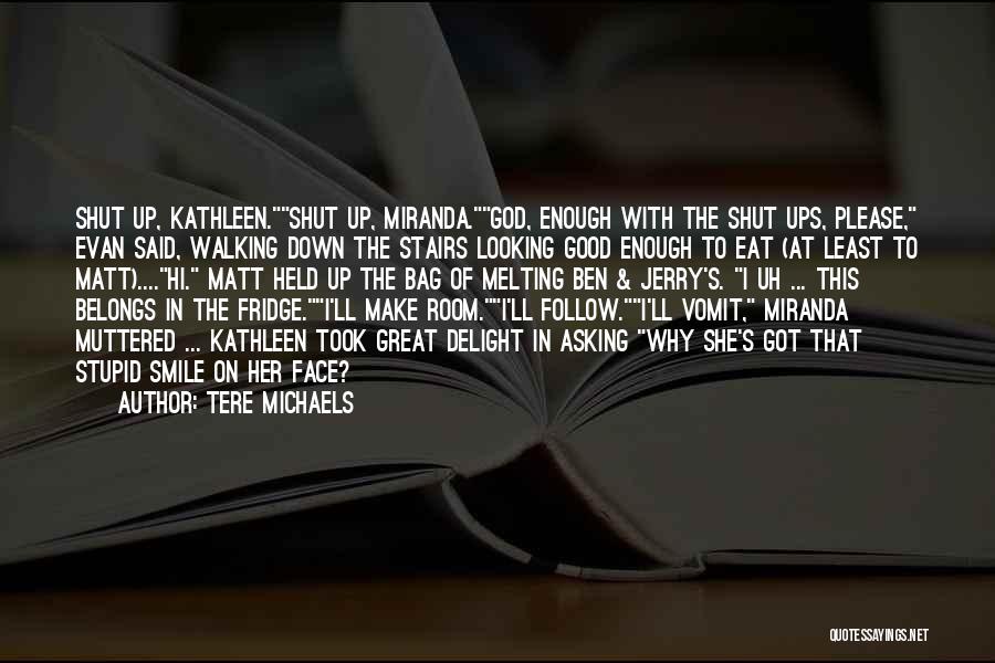 Tere Michaels Quotes: Shut Up, Kathleen.shut Up, Miranda.god, Enough With The Shut Ups, Please, Evan Said, Walking Down The Stairs Looking Good Enough