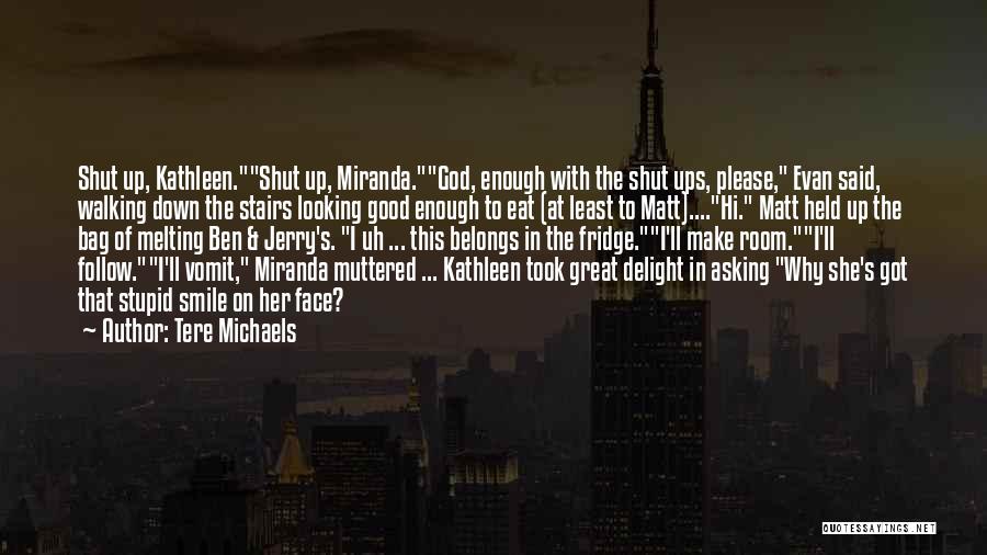 Tere Michaels Quotes: Shut Up, Kathleen.shut Up, Miranda.god, Enough With The Shut Ups, Please, Evan Said, Walking Down The Stairs Looking Good Enough